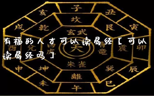 有福的人才可以读易经【可以读易经吗】_https://www.dao-sheng-yuan.com_八字_第1张
