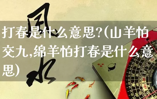 打春是什么意思?(山羊怕交九,绵羊怕打春是什么意思)_https://www.dao-sheng-yuan.com_周公解梦_第1张