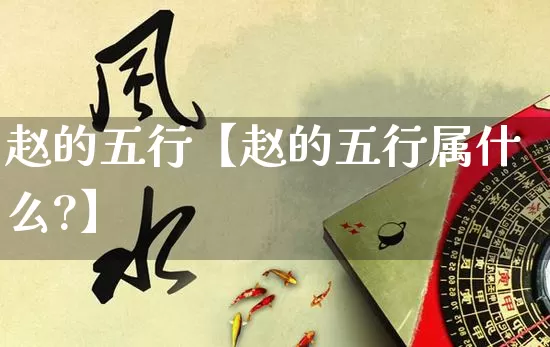 赵的五行【赵的五行属什么?】_https://www.dao-sheng-yuan.com_起名_第1张