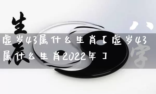 虚岁43属什么生肖【虚岁43属什么生肖2022年】_https://www.dao-sheng-yuan.com_生肖属相_第1张