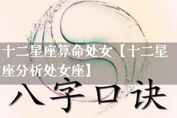 十二星座算命处女【十二星座分析处女座】_https://www.dao-sheng-yuan.com_算命_第1张