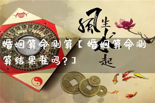 婚姻算命测算【婚姻算命测算结果准吗?】_https://www.dao-sheng-yuan.com_易经_第1张
