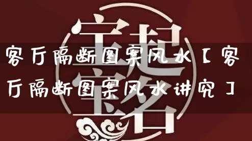 客厅隔断图案风水【客厅隔断图案风水讲究】_https://www.dao-sheng-yuan.com_易经_第1张