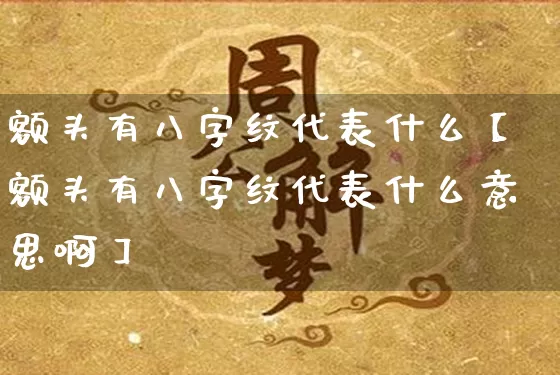 额头有八字纹代表什么【额头有八字纹代表什么意思啊】_https://www.dao-sheng-yuan.com_八字_第1张