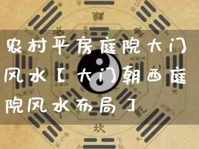 农村平房庭院大门风水【大门朝西庭院风水布局】_https://www.dao-sheng-yuan.com_周公解梦_第1张