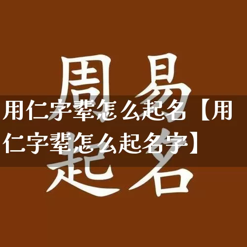 用仁字辈怎么起名【用仁字辈怎么起名字】_https://www.dao-sheng-yuan.com_易经_第1张