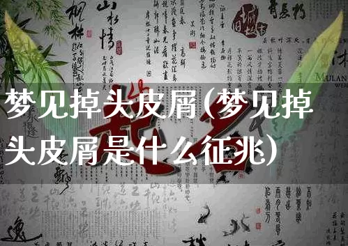 梦见掉头皮屑(梦见掉头皮屑是什么征兆)_道源国学_第1张_道圣缘 梦见掉头皮屑(梦见掉头皮屑是什么征兆)_https://www.dao-sheng-yuan.com_道源国学_第1张