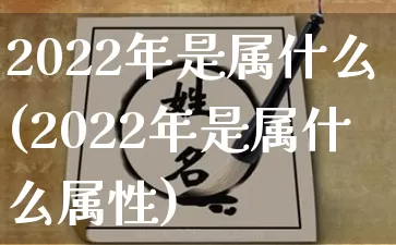 2022年是属什么(2022年是属什么属性)_https://www.dao-sheng-yuan.com_算命_第1张