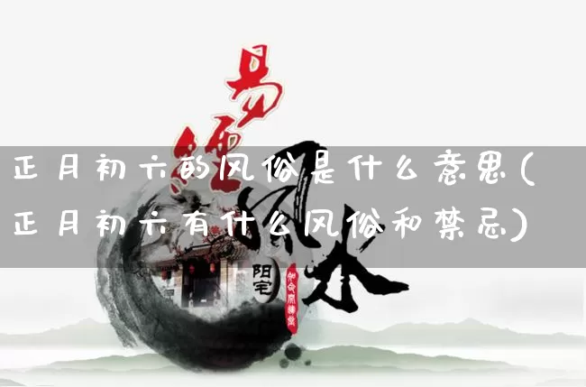 正月初六的风俗是什么意思(正月初六有什么风俗和禁忌)_算命_第1张_道圣缘 正月初六的风俗是什么意思(正月初六有什么风俗和禁忌)_https://www.dao-sheng-yuan.com_算命_第1张