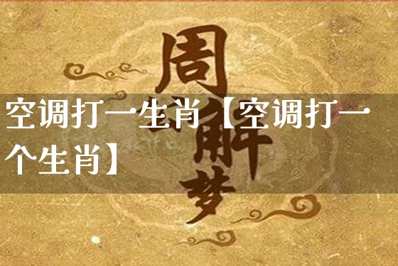 空调打一生肖【空调打一个生肖】_https://www.dao-sheng-yuan.com_算命_第1张