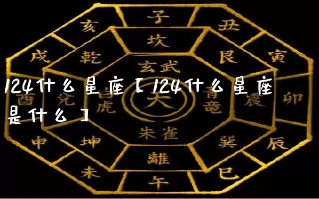 124什么星座【124什么星座是什么】_https://www.dao-sheng-yuan.com_算命_第1张