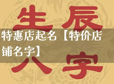 特惠店起名【特价店铺名字】_https://www.dao-sheng-yuan.com_生肖属相_第1张