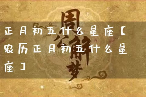 正月初五什么星座【农历正月初五什么星座】_https://www.dao-sheng-yuan.com_风水_第1张