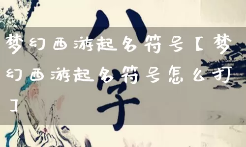 梦幻西游起名符号【梦幻西游起名符号怎么打】_https://www.dao-sheng-yuan.com_算命_第1张