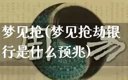 梦见抢(梦见抢劫银行是什么预兆)_https://www.dao-sheng-yuan.com_道源国学_第1张