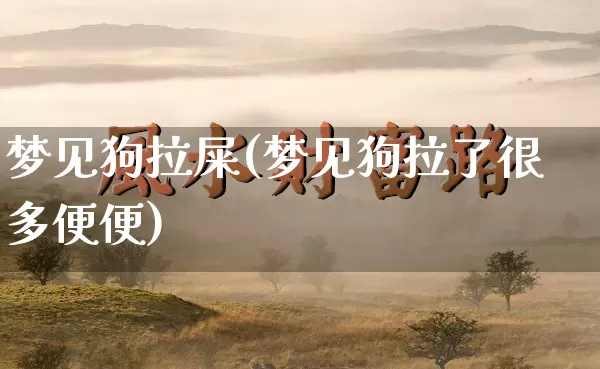 梦见狗拉屎(梦见狗拉了很多便便)_https://www.dao-sheng-yuan.com_周公解梦_第1张