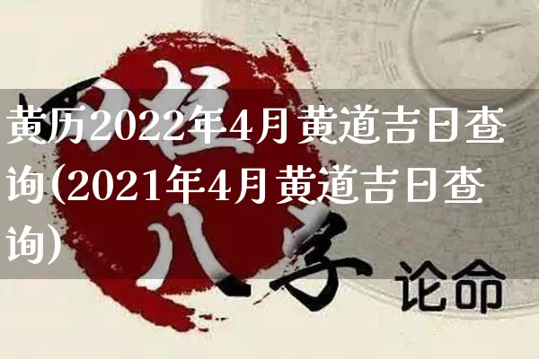 黄历2022年4月黄道吉日查询(2021年4月黄道吉日查询)_https://www.dao-sheng-yuan.com_算命_第1张