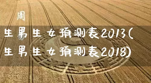 生男生女预测表2013(生男生女预测表2018)_https://www.dao-sheng-yuan.com_十二星座_第1张