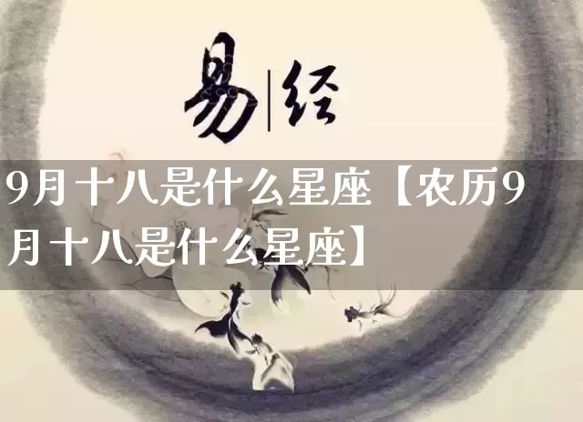 9月十八是什么星座【农历9月十八是什么星座】_https://www.dao-sheng-yuan.com_道源国学_第1张