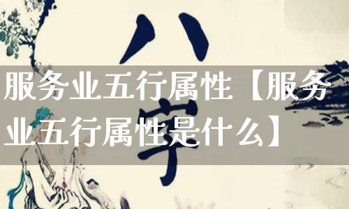 服务业五行属性【服务业五行属性是什么】_五行_第1张_道圣缘 服务业五行属性【服务业五行属性是什么】_https://www.dao-sheng-yuan.com_五行_第1张