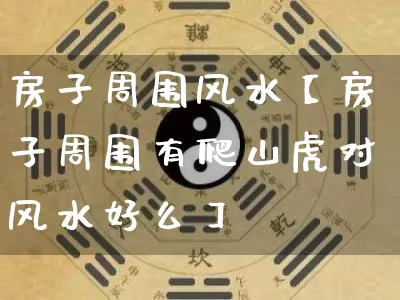 房子周围风水【房子周围有爬山虎对风水好么】_https://www.dao-sheng-yuan.com_十二星座_第1张