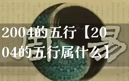 2004的五行【2004的五行属什么】_https://www.dao-sheng-yuan.com_生肖属相_第1张
