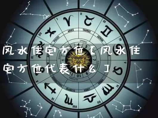 风水住宅方位【风水住宅方位代表什么】_https://www.dao-sheng-yuan.com_易经_第1张