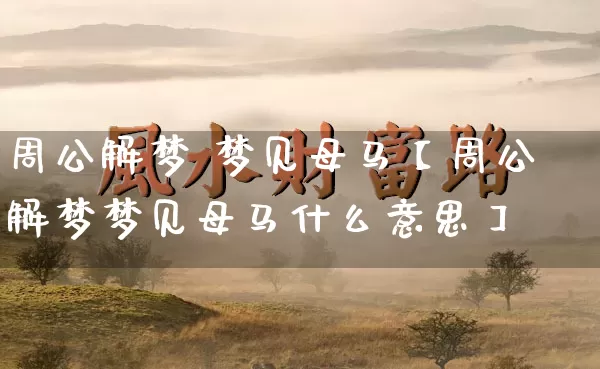 周公解梦 梦见母马【周公解梦梦见母马什么意思】_周公解梦_第1张_道圣缘 周公解梦 梦见母马【周公解梦梦见母马什么意思】_https://www.dao-sheng-yuan.com_周公解梦_第1张