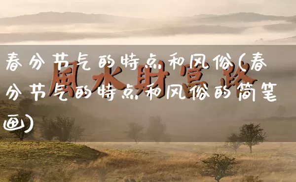 春分节气的特点和风俗(春分节气的特点和风俗的简笔画)_https://www.dao-sheng-yuan.com_十二星座_第1张