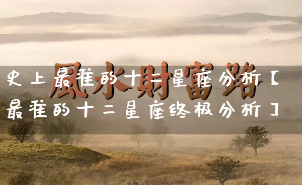 史上最准的十二星座分析【最准的十二星座终极分析】_https://www.dao-sheng-yuan.com_五行_第1张