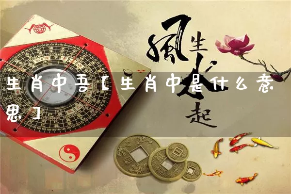 生肖中吾【生肖中是什么意思】_https://www.dao-sheng-yuan.com_生肖属相_第1张