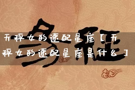 天秤女的速配星座【天秤女的速配星座是什么】_https://www.dao-sheng-yuan.com_易经_第1张