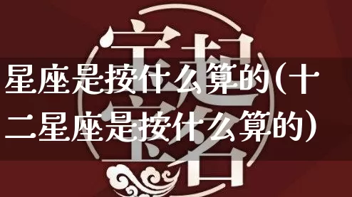 星座是按什么算的(十二星座是按什么算的)_https://www.dao-sheng-yuan.com_周公解梦_第1张
