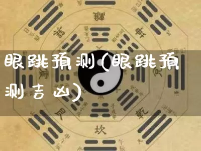 眼跳预测(眼跳预测吉凶)_https://www.dao-sheng-yuan.com_十二星座_第1张
