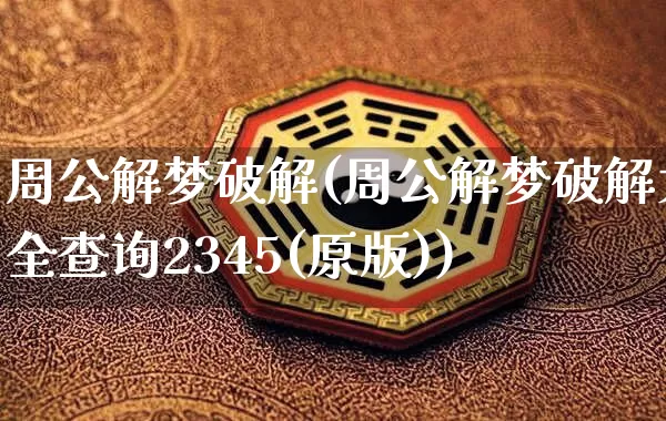 周公解梦破解(周公解梦破解大全查询2345(原版))_https://www.dao-sheng-yuan.com_算命_第1张