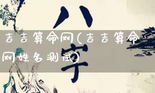 吉吉算命网(吉吉算命网姓名测试)_https://www.dao-sheng-yuan.com_五行_第1张