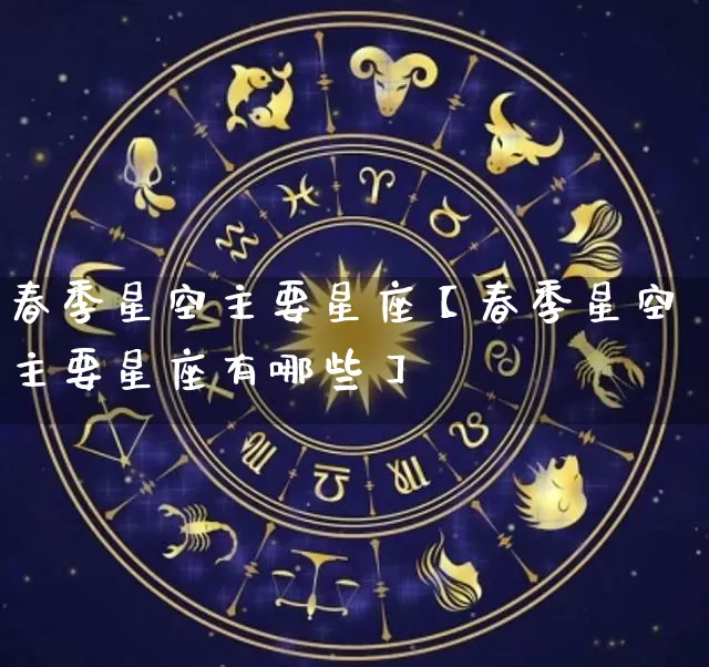 春季星空主要星座【春季星空主要星座有哪些】_https://www.dao-sheng-yuan.com_算命_第1张