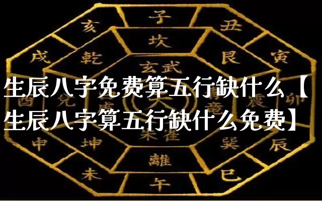 生辰八字免费算五行缺什么【生辰八字算五行缺什么免费】_https://www.dao-sheng-yuan.com_八字_第1张