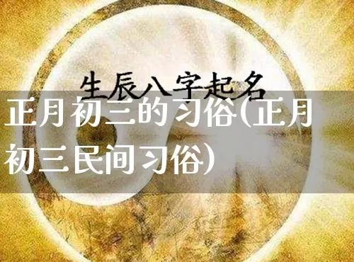正月初三的习俗(正月初三民间习俗)_https://www.dao-sheng-yuan.com_五行_第1张