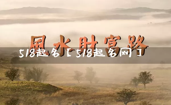 518起名【518起名网】_https://www.dao-sheng-yuan.com_易经_第1张
