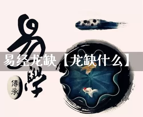 易经龙缺【龙缺什么】_https://www.dao-sheng-yuan.com_周公解梦_第1张