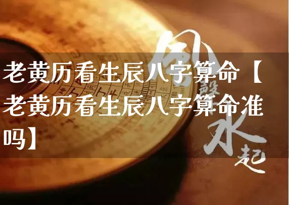 老黄历看生辰八字算命【老黄历看生辰八字算命准吗】_八字_第1张_道圣缘 老黄历看生辰八字算命【老黄历看生辰八字算命准吗】_https://www.dao-sheng-yuan.com_八字_第1张