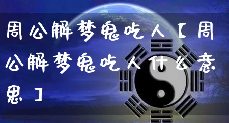 周公解梦鬼吃人【周公解梦鬼吃人什么意思】_https://www.dao-sheng-yuan.com_算命_第1张