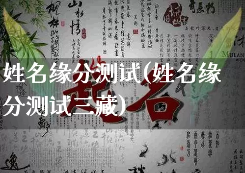 姓名缘分测试(姓名缘分测试三藏)_https://www.dao-sheng-yuan.com_道源国学_第1张