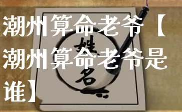 潮州算命老爷【潮州算命老爷是谁】_https://www.dao-sheng-yuan.com_起名_第1张