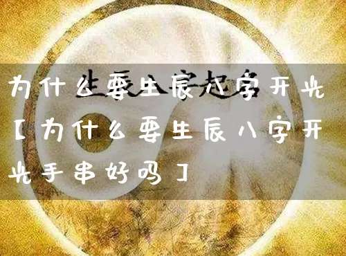 为什么要生辰八字开光【为什么要生辰八字开光手串好吗】_https://www.dao-sheng-yuan.com_易经_第1张