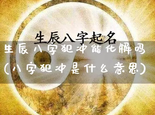 生辰八字犯冲能化解吗(八字犯冲是什么意思)_八字_第1张_道圣缘 生辰八字犯冲能化解吗(八字犯冲是什么意思)_https://www.dao-sheng-yuan.com_八字_第1张