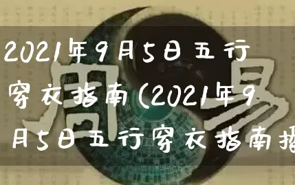 2021年9月5日五行穿衣指南(2021年9月5日五行穿衣指南播报)_https://www.dao-sheng-yuan.com_算命_第1张