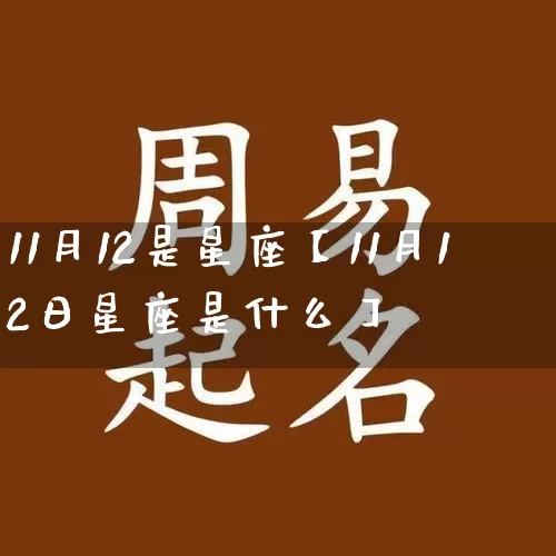 11月12是星座【11月12日星座是什么】_https://www.dao-sheng-yuan.com_八字_第1张
