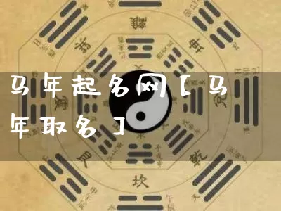 马年起名网【马年取名】_https://www.dao-sheng-yuan.com_周公解梦_第1张